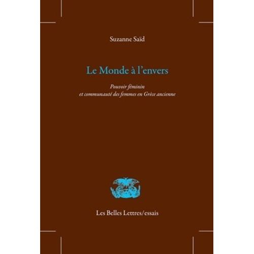 Le Monde À L'envers - Pouvoir Féminin Et Communauté Des Femmes En Grèce Ancienne