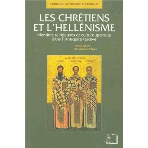 Les Chrétiens Et L'hellénisme - Identités Religieuses Et Culture Grecque Dans L'antiquité Tardive