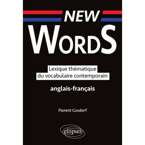 New Words. Lexique Thématique Du Vocabulaire Anglais-Français Contemporain