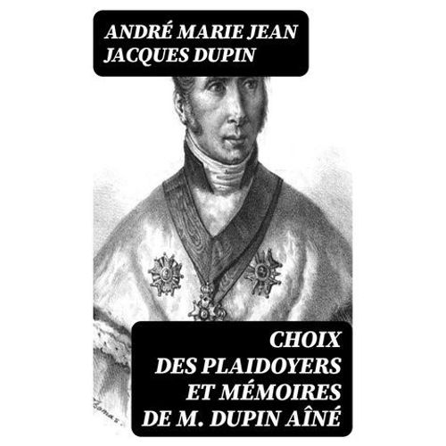 Choix Des Plaidoyers Et Mémoires De M. Dupin Aîné