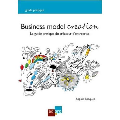 Business Model Creation - Guide Pratique Pour Les Créateurs D'entreprise