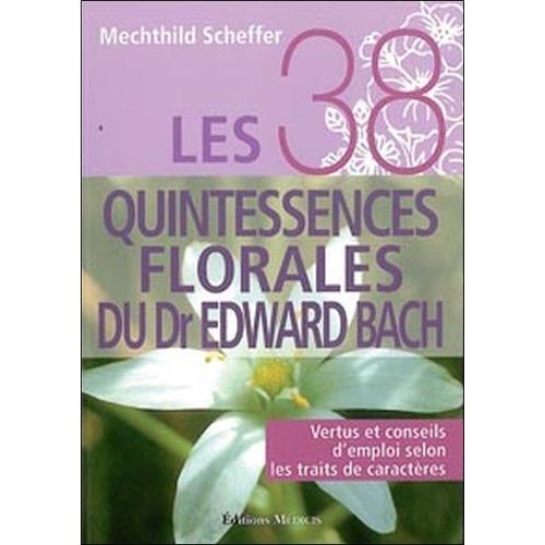 Les 38 Quintessences Florales Du Dr Edward Bach - Vertus Et Conseils D'emploi Selon Les Traits De Caractères