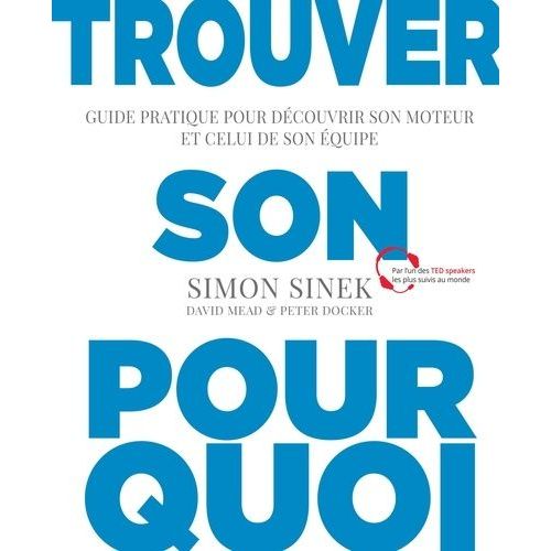 Trouver Son Pourquoi - Guide Pratique Pour Découvrir Son Moteur Et Celui De Son Équipe