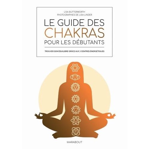 Le Guide Des Chakras Pour Les Débutants - Trouver Son Équilibre Grâce Aux 7 Centres Énergétiques