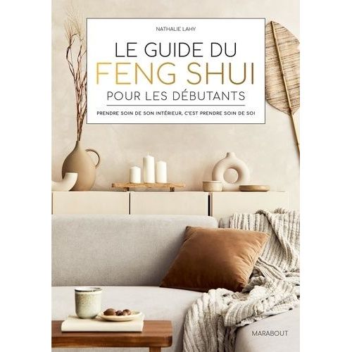 Le Guide Du Feng Shui Pour Les Débutants - Prendre Soin De Son Intérieur, C'est Prendre Soin De Soi