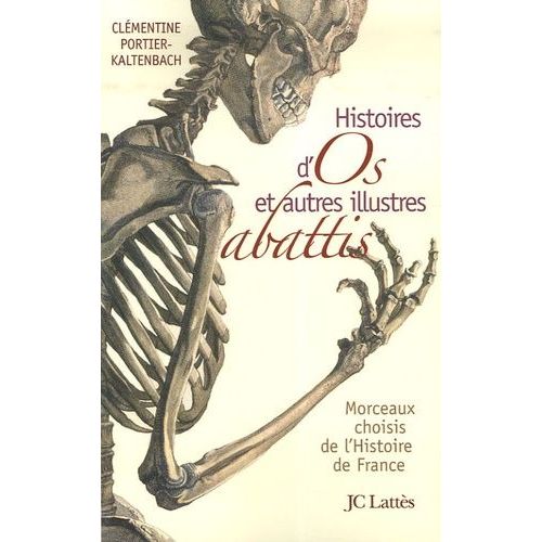 Histoires D'os Et Autres Illustres Abattis - Morceaux Choisis De L'histoire De France