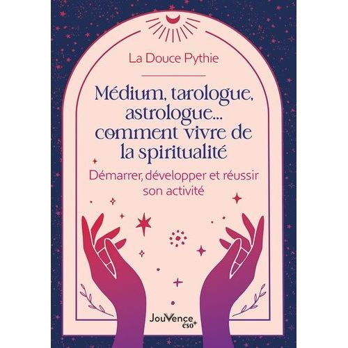 Médium, Tarologue, Astrologue? Comment Vivre De La Spiritualité - Démarrer, Développer Et Réussir Son Activité