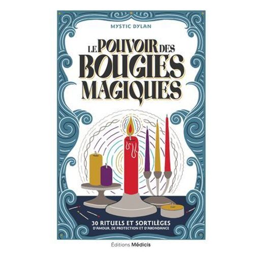Le Pouvoir Des Bougies Magiques - 30 Rituels Et Sortilèges D'amour, De Protection Et D'abondance