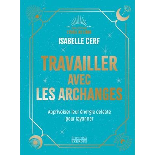 Travailler Avec Les Archanges - Apprivoiser Leur Énergie Céleste Pour Rayonner