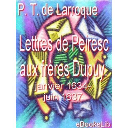 Lettres De Peiresc Aux Frères Dupuy. Janvier 1634-Juin 1637