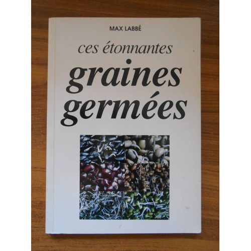 Ces Étonnantes Graines Germées : Glucides, Lipides, Protéines, Acides Aminés, Vitamines, Minéraux, Enzymes, Fibres