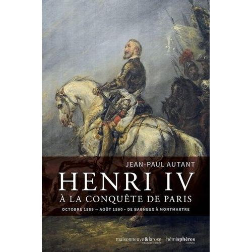 Henri Iv À La Conquête De Paris - Octobre 1589-Août 1590 - De Bagneux À Montmartre