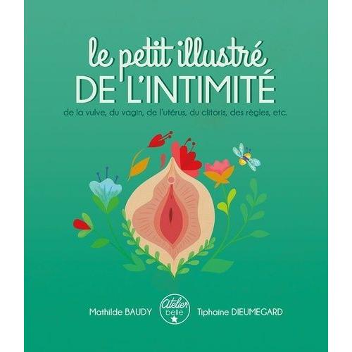 Le Petit Illustré De L'intimité - Tome 1, De La Vulve, Du Vagin, De L'utérus, Du Clitoris, Des Règles, Etc