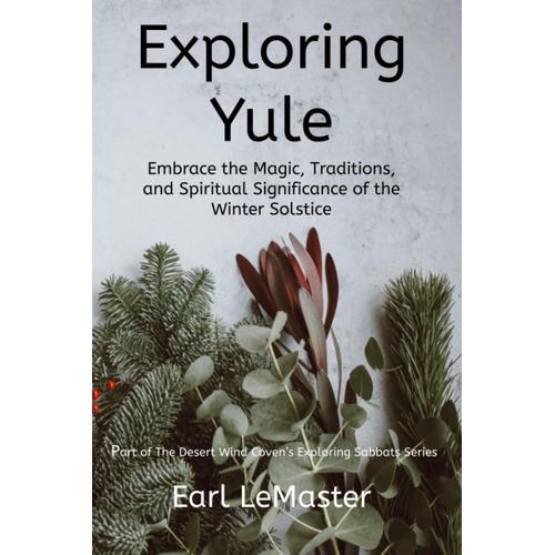 Exploring Yule: Embrace The Magic, Traditions, And Spiritual Significance Of The Winter Solstice: 2 (Desert Wind Coven's Exploring Sabbats Series)