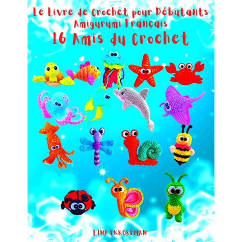 Le Livre De Crochet Pour Débutants Amigurumi Français 16 Amis Du Crochet: Niveau Débutant