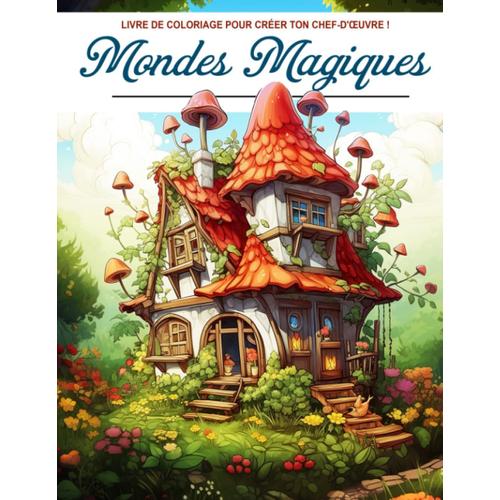 Livre De Coloriage Mondes Magiques: Coloriages Mystérieux D'architectures Fantastiques, Des Maisons Des Fées Et Des Jardins Enchantés