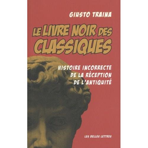 Le Livre Noir Des Classiques - Histoire Incorrecte De La Réception De L'antiquité