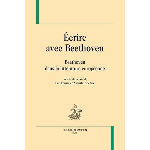 Ecrire Avec Beethoven - Beethoven Dans La Littérature Européenne