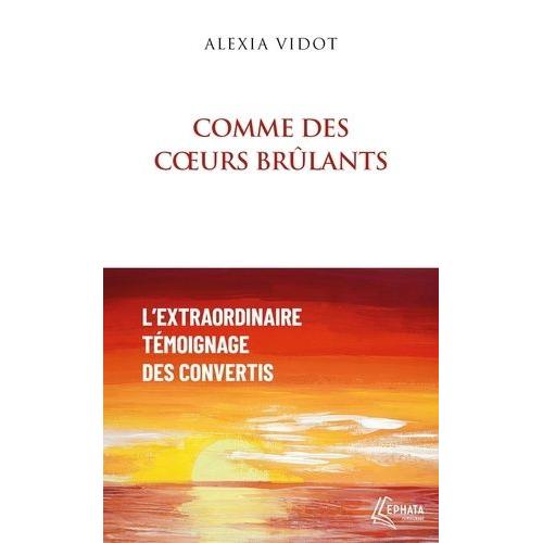 Comme Des Coeurs Brûlants - L'extraordinaire Témoignage Des Convertis