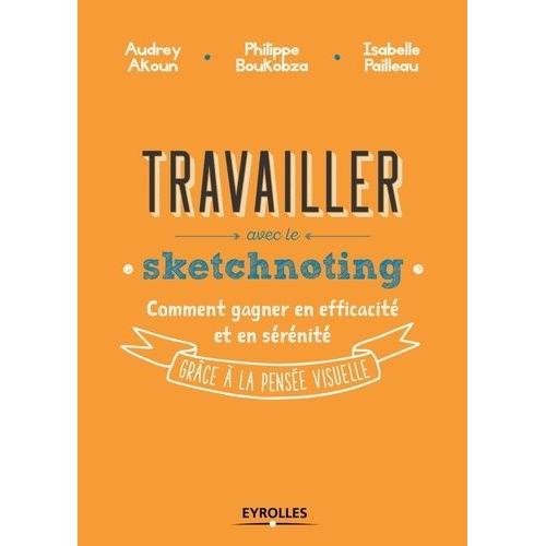 Travailler Avec Le Sketchnoting - Comment Gagner En Efficacité Et En Sérénité Grâce À La Pensée Visuelle