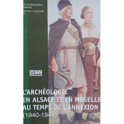 L'Archéologie En Alsace Et En Moselle Au Temps De L'Annexion 1940-1944 Catalogue Du Musée Archéologique De Strasbourg
