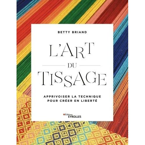 L'art Du Tissage - Apprivoiser La Technique Pour Créer En Liberté