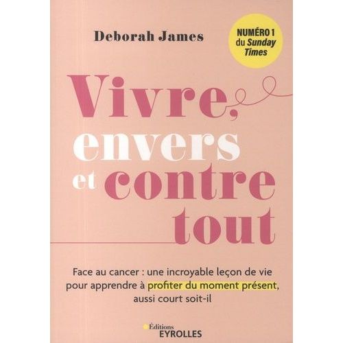 Vivre, Envers Et Contre Tout - Face Au Cancer : Une Incroyable Leçon De Vie Pour Apprendre À Profiter Du Moment Présent, Aussi Court Soit-Il
