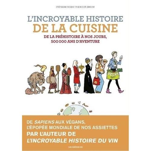 L'incroyable Histoire De La Cuisine - De La Préhistoire À Nos Jours, 500 000 Ans D'aventure