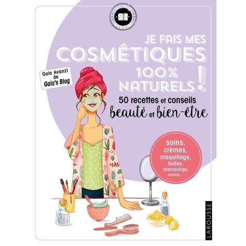 Je Fais Mes Cosmétiques 100 % Naturels ! - 50 Recettes Et Conseils Beauté Et Bien-Être