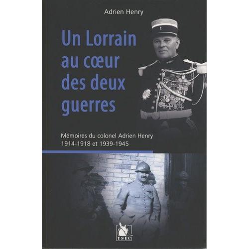 Un Lorrain Au Coeur Des Deux Guerres - Mémoires Du Colonel Adrien Henry (1914-1918 Et 1939-1945)