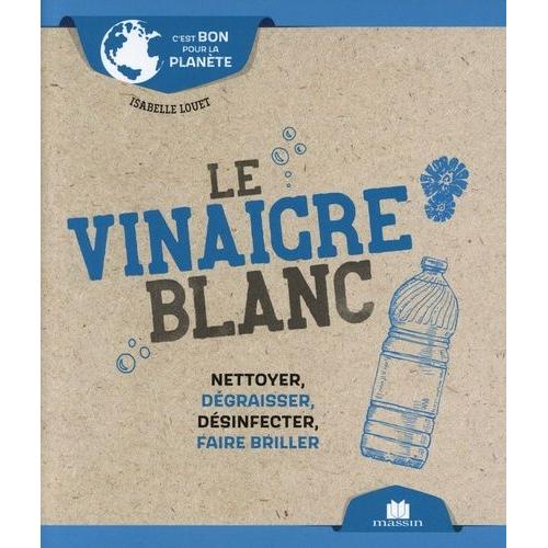 Le Vinaigre Blanc - Nettoyer, Dégraisser, Désinfecter, Faire Briller