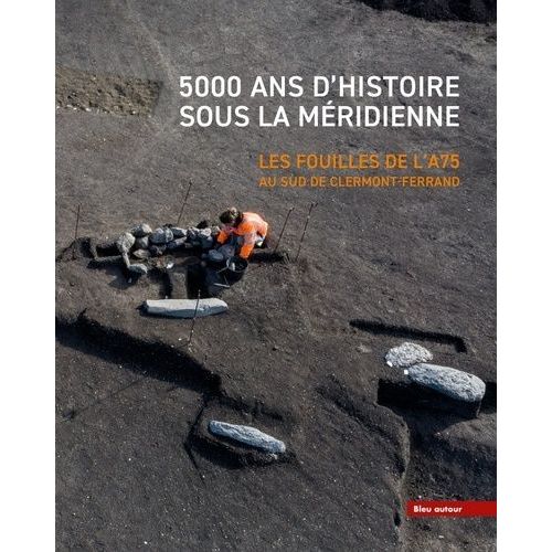 5000 Ans D'histoire Sous La Méridienne - Les Fouilles De L'a75 Au Sud De Clermont-Ferrand