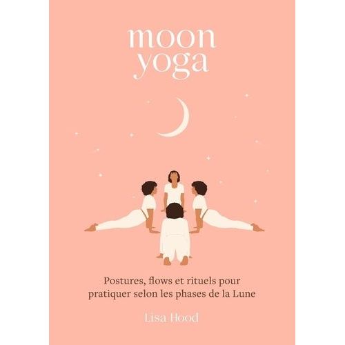 Moon Yoga - Postures, Flows Et Rituels Pour Pratiquer Selon Les Phases De La Lune