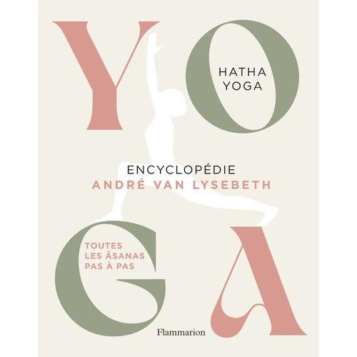 Yoga Encyclopédie - Hatha Yoga - Toutes Les Âsanas Pas À Pas