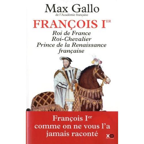 François Ier - Roi De France, Roi-Chevalier, Prince De La Renaissance Française 1494-1547