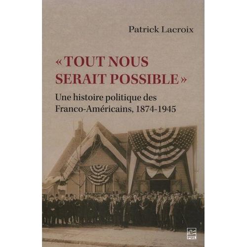 Tout Nous Serait Possible - Une Histoire Politique Des Franco-Américains, 1874-1945