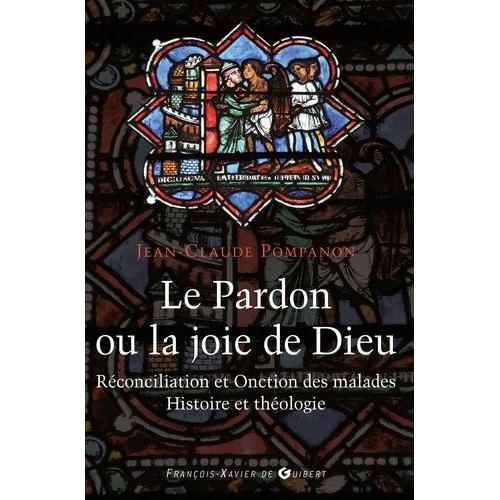 Le Pardon Ou La Joie De Dieu - Histoire Et Théologie De La Réconciliation Et De L'onction Des Malades