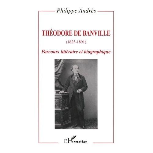 Theodore De Banville (1823-1891) : Parcours Litteraire Et Biographique