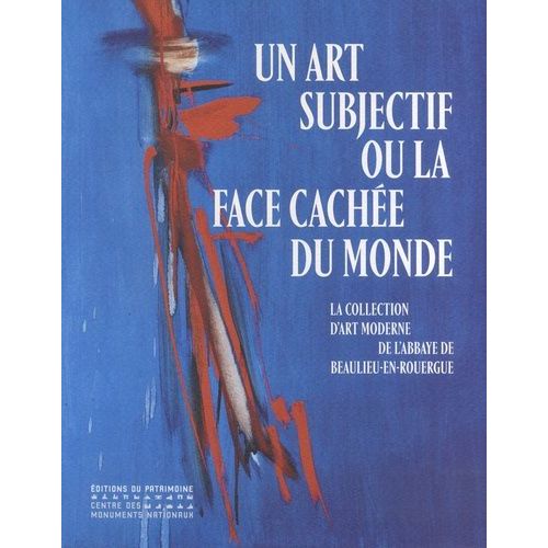Un Art Subjectif Ou La Face Cachée Du Monde - La Collection D'art Moderne De L'abbaye De Beaulieu-En-Rouergue