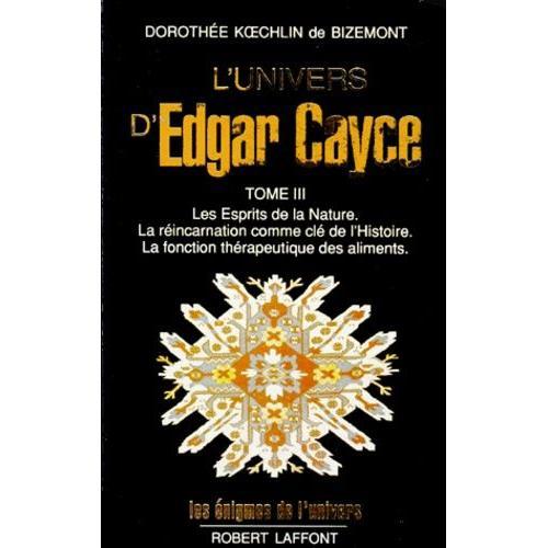 L'univers D'edgar Cayce - Tome 3, Les Esprits De La Nature - La Réincarnation Comme Clé De L'histoire - La Fonction Thérapeutique Des Aliments