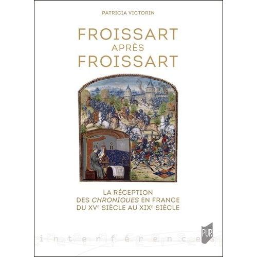Froissart Après Froissart - La Réception Des Chroniques En France Du Xve Siècle Au Xixe Siècle