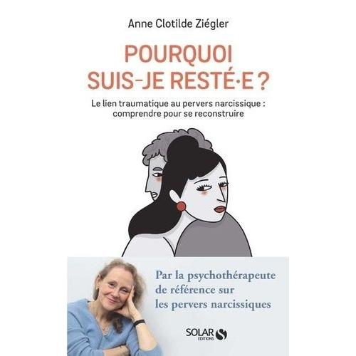 Pourquoi Suis-Je Resté.E ? - Le Lien Traumatique Au Pervers Narcissique : Comprendre Pour Se Reconstruire