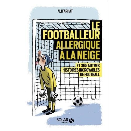 Le Footballeur Allergique À La Neige - Et 365 Autres Histoires Incroyables De Football