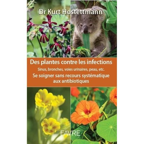 Des Plantes Contre Les Infections : Sinus, Bronches, Voies Urinaires, Peau, Etc - Se Soigner Sans Recours Systématique Aux Antibiotiques