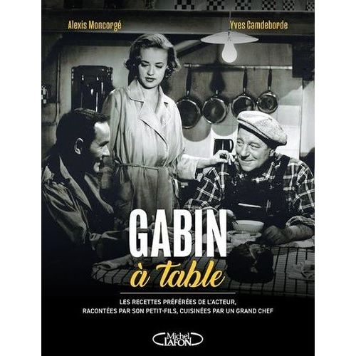 Gabin À Table - Les Recettes Préférées De L'acteur, Racontées Par Son Petit-Fils, Cuisinées Par Un Grand Chef