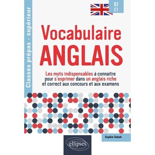 Vocabulaire Anglais B2-C1 - Les Mots Indispensables À Connaître Pour S'exprimer Dans Un Anglais Riche Et Correct Aux Concours Et Aux Examens