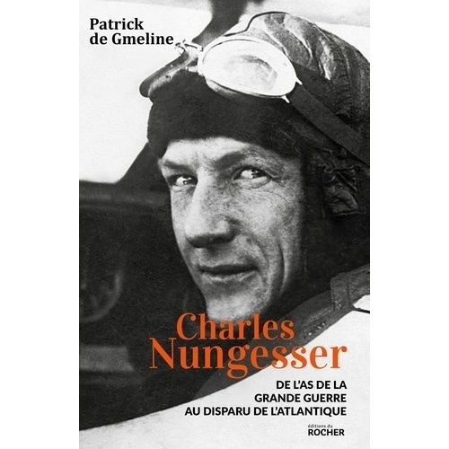 Charles Nungesser - De L'as De La Grande Guerre Au Disparu De L'atlantique