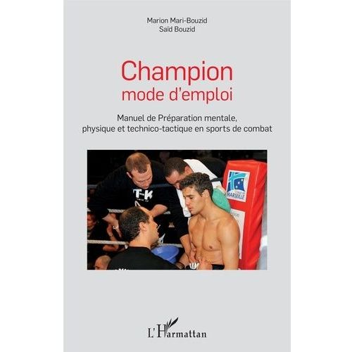 Champion Mode D'emploi - Manuel De Préparation Mentale, Physique Et Technico-Tactique En Sports De Combats