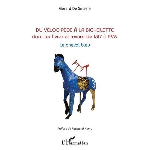 Du Vélocipède À La Bicyclette Dans Les Livres Et Revues De 1817 À 1939 - Le Cheval Bleu