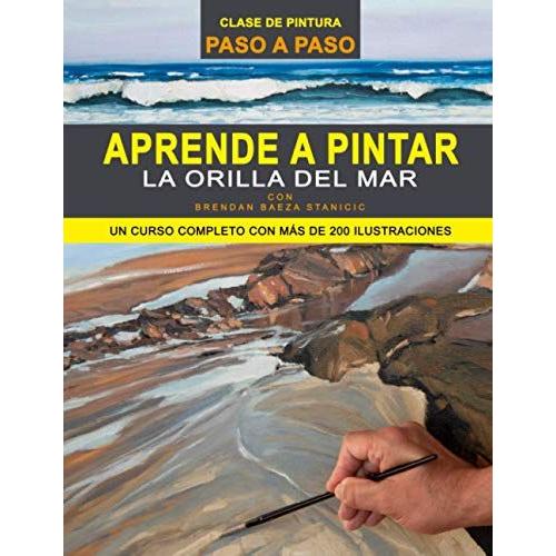 Aprende A Pintar La Orilla Del Mar: Un Curso Completo De Pintura Con Más De 200 Ilustraciones